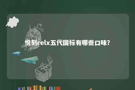 悦刻relx五代国标有哪些口味？ 